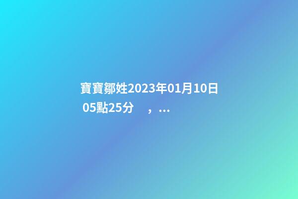寶寶鄒姓2023年01月10日 05點25分，請根據(jù)八字喜用神推薦名字